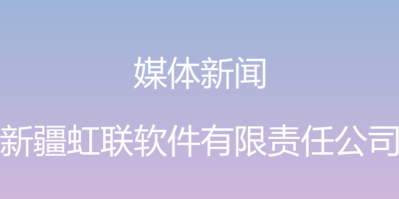 媒体新闻 - 新疆虹联软件有限责任公司