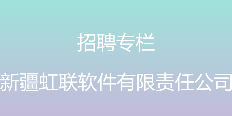 招聘专栏 - 新疆虹联软件有限责任公司