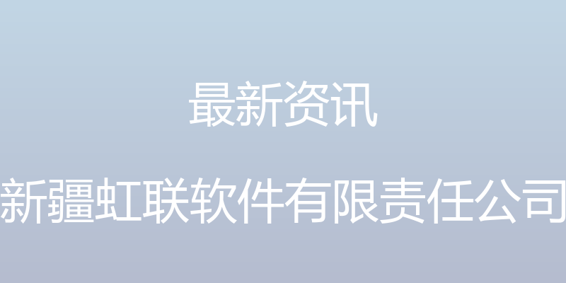 最新资讯 - 新疆虹联软件有限责任公司